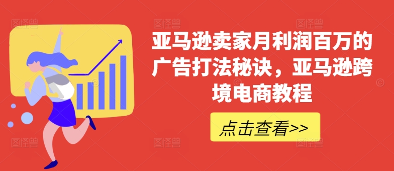 亚马逊卖家月利润百万的广告打法秘诀，亚马逊跨境电商教程-圆梦资源网