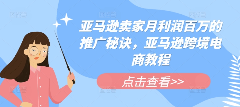 亚马逊卖家月利润百万的推广秘诀，亚马逊跨境电商教程-圆梦资源网