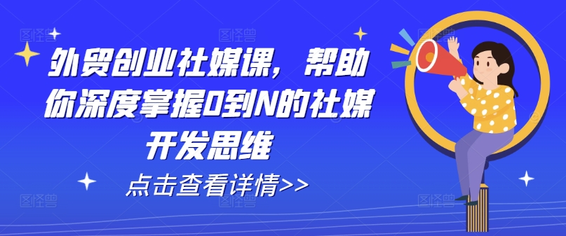 外贸创业社媒课，帮助你深度掌握0到N的社媒开发思维-圆梦资源网