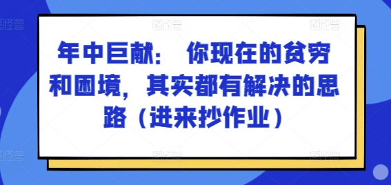 某付费文章：年中巨献： 你现在的贫穷和困境，其实都有解决的思路 (进来抄作业)-圆梦资源网