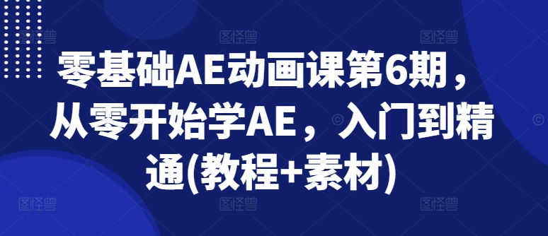 零基础AE动画课第6期，从零开始学AE，入门到精通(教程+素材)-圆梦资源网