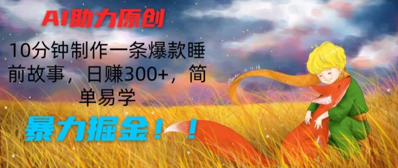 AI助力原创：10分钟制作一条爆款睡前故事，日赚300+，简单易学，暴力掘金【揭秘】-圆梦资源网