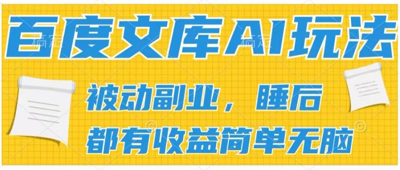 2024百度文库AI玩法，无脑操作可批量发大，实现被动副业收入，管道化收益【揭秘】-圆梦资源网