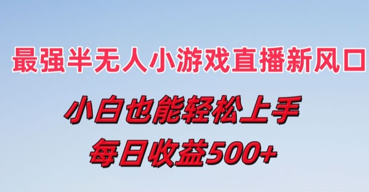 最强半无人直播小游戏新风口，小白也能轻松上手，每日收益5张【揭秘】-圆梦资源网