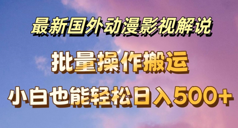 最新国外动漫影视解说，批量下载自动翻译，小白也能轻松日入500+【揭秘】-圆梦资源网