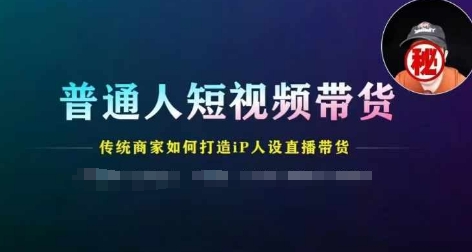 普通人短视频带货，传统商家如何打造IP人设直播带货-圆梦资源网