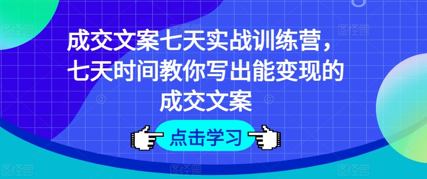 成交文案七天实战训练营，七天时间教你写出能变现的成交文案-圆梦资源网