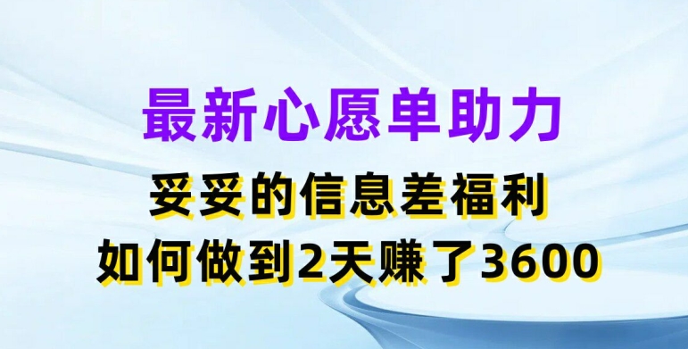 最新心愿单助力，妥妥的信息差福利，两天赚了3.6K【揭秘】-圆梦资源网