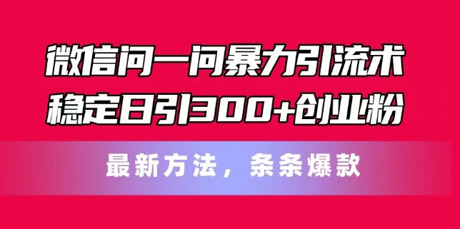 微信问一问暴力引流术，稳定日引300+创业粉，最新方法，条条爆款【揭秘】-圆梦资源网