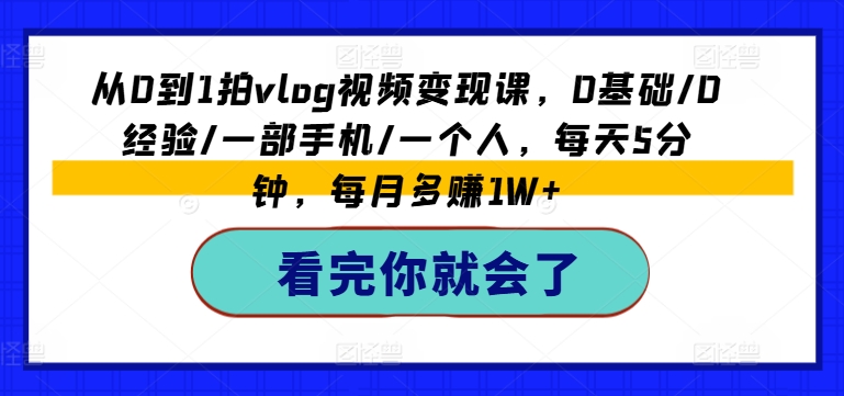 从0到1拍vlog视频变现课，0基础/0经验/一部手机/一个人，每天5分钟，每月多赚1W+-圆梦资源网