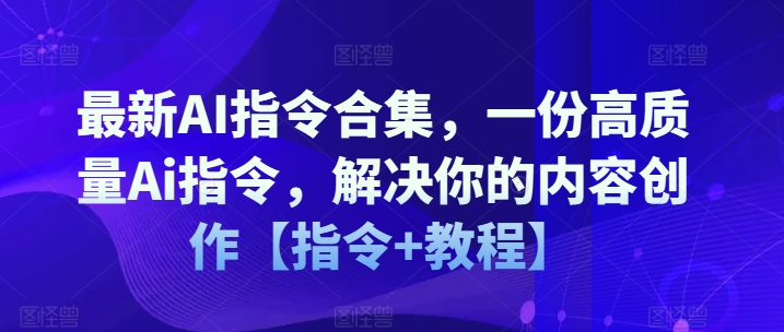 最新AI指令合集，一份高质量Ai指令，解决你的内容创作【指令+教程】-圆梦资源网