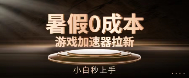 暑假0成本游戏加速器拉新，小白秒上手，无需投资【揭秘】-圆梦资源网