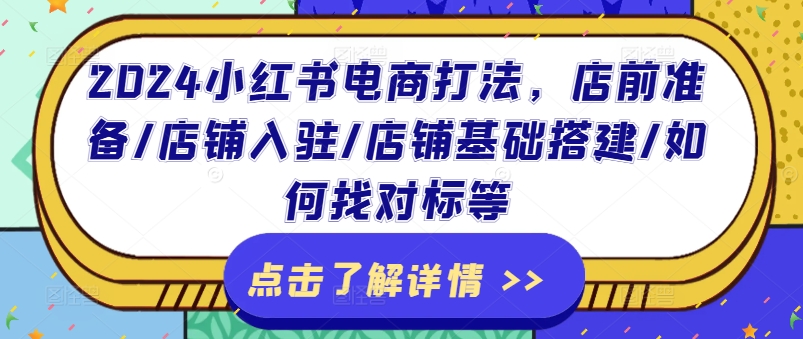 2024小红书电商打法，店前准备/店铺入驻/店铺基础搭建/如何找对标等-圆梦资源网