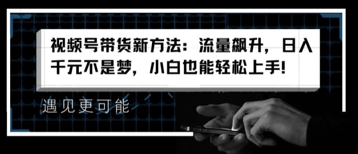 视频号带货新方法：流量飙升，日入千元不是梦，小白也能轻松上手【揭秘】-圆梦资源网