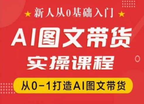 新人从0基础入门，抖音AI图文带货实操课程，从0-1打造AI图文带货-圆梦资源网