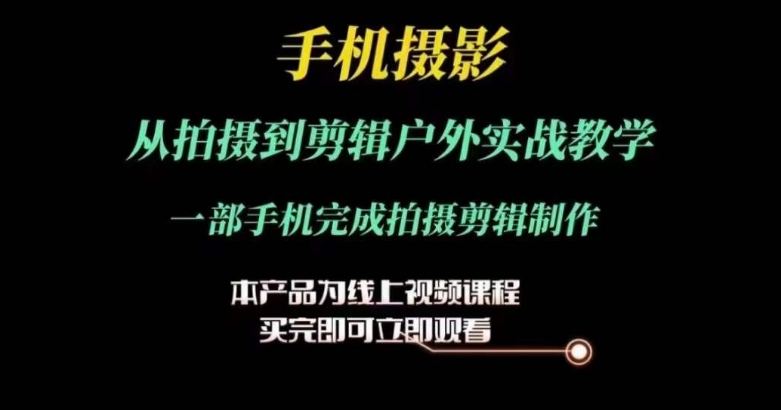 运镜剪辑实操课，手机摄影从拍摄到剪辑户外实战教学，一部手机完成拍摄剪辑制作-圆梦资源网