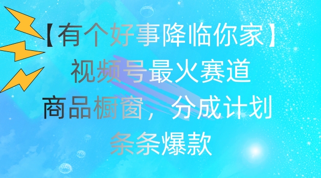 【有个好事降临你家】视频号爆火赛道，商品橱窗，分成计划，条条爆款【揭秘】-圆梦资源网