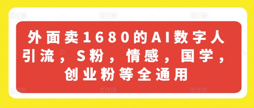 外面卖1680的AI数字人引流，S粉，情感，国学，创业粉等全通用-圆梦资源网