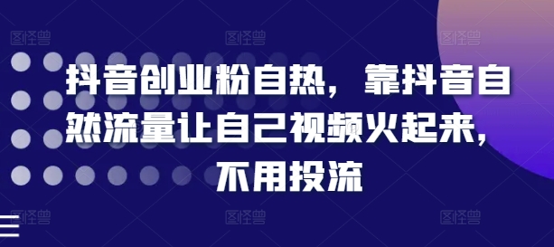 抖音创业粉自热，靠抖音自然流量让自己视频火起来，不用投流-圆梦资源网