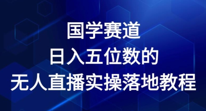 国学赛道-2024年日入五位数无人直播实操落地教程【揭秘】-圆梦资源网