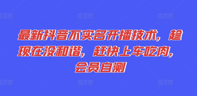 最新抖音不实名开播技术，趁现在没和谐，赶快上车吃肉，会员自测-圆梦资源网