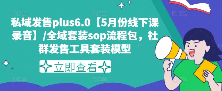 私域发售plus6.0【5月份线下课录音】/全域套装sop流程包，社群发售工具套装模型-圆梦资源网