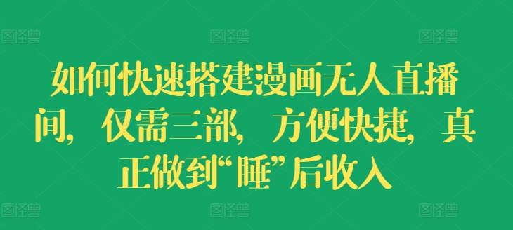 如何快速搭建漫画无人直播间，仅需三部，方便快捷，真正做到“睡”后收入【揭秘】-圆梦资源网