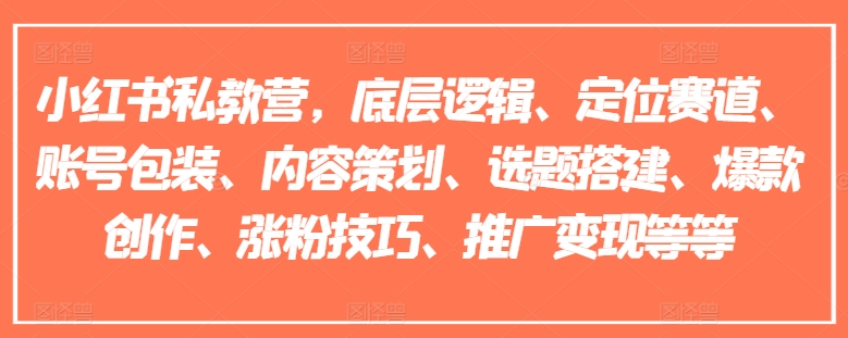 小红书私教营，底层逻辑、定位赛道、账号包装、内容策划、选题搭建、爆款创作、涨粉技巧、推广变现等等-圆梦资源网