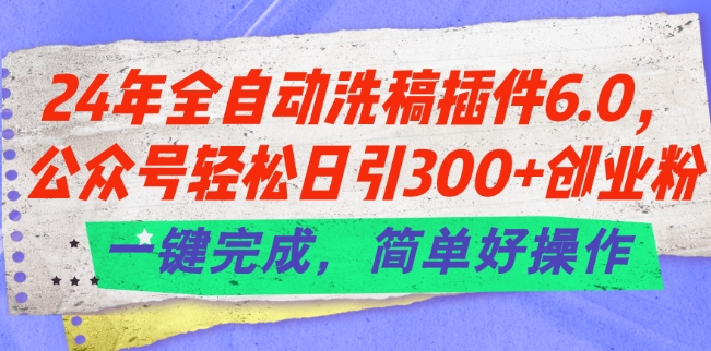 24年全自动洗稿插件6.0.公众号轻松日引300+创业粉，一键完成，简单好操作【揭秘】-圆梦资源网