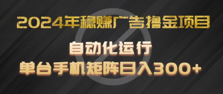 2024年稳赚广告撸金项目，全程自动化运行，单台手机就可以矩阵操作，日入300+【揭秘】-圆梦资源网