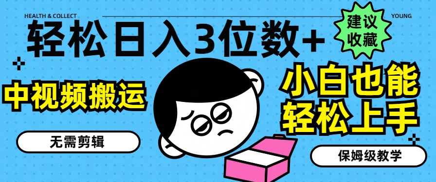 轻松日入3位数+，中视频搬运，无需剪辑，小白也能轻松上手，保姆级教学【揭秘】-圆梦资源网