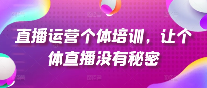 直播运营个体培训，让个体直播没有秘密，起号、货源、单品打爆、投流等玩法-圆梦资源网