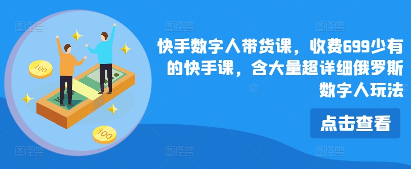 快手数字人带货课，收费699少有的快手课，含大量超详细俄罗斯数字人玩法-圆梦资源网
