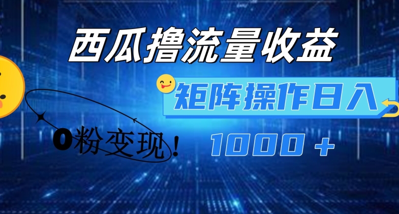 西瓜视频撸流量，简单上手，0粉变现矩阵操作，日入1000+【揭秘】-圆梦资源网