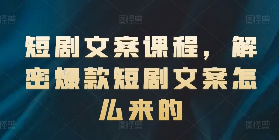 短剧文案课程，解密爆款短剧文案怎么来的-圆梦资源网