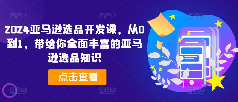 2024亚马逊选品开发课，从0到1，带给你全面丰富的亚马逊选品知识-圆梦资源网