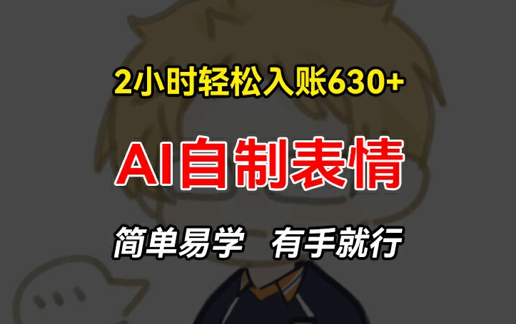 2小时轻松入账630+赚钱项目，手把手教你做AI自制表情，简单易学有手就行【揭秘】-圆梦资源网