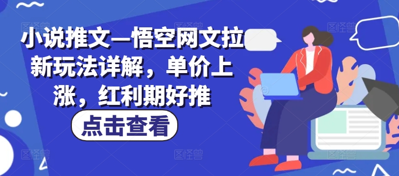 小说推文—悟空网文拉新玩法详解，单价上涨，红利期好推-圆梦资源网