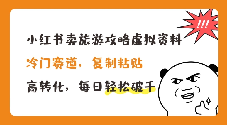 小红书卖旅游攻略虚拟资料，冷门赛道，复制粘贴，高转化，每日轻松破千【揭秘】-圆梦资源网