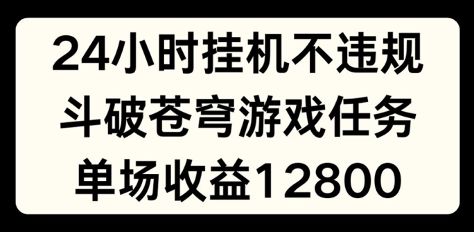 24小时无人挂JI不违规，斗破苍穹游戏任务，单场直播最高收益1280【揭秘】-圆梦资源网