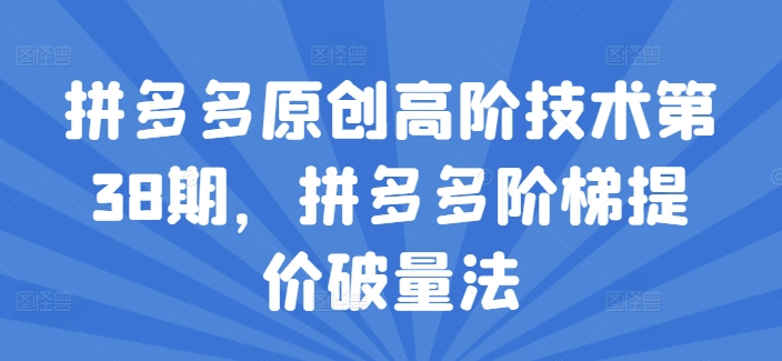 拼多多原创高阶技术第38期，拼多多阶梯提价破量法-圆梦资源网
