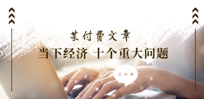 某付费文章《当下经济 十个重大问题》覆盖了大家关心的全部经济类话题-圆梦资源网