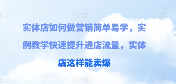 实体店如何做营销简单易学，实例教学快速提升进店流量，实体店这样能卖爆-圆梦资源网