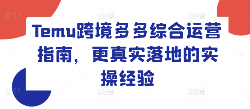 Temu跨境多多综合运营指南，更真实落地的实操经验-圆梦资源网