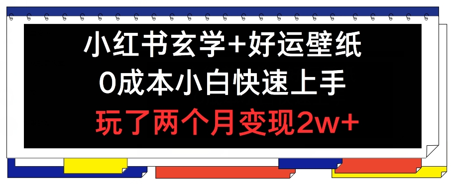 小红书玄学+好运壁纸玩法，0成本小白快速上手，玩了两个月变现2w+ 【揭秘】-圆梦资源网