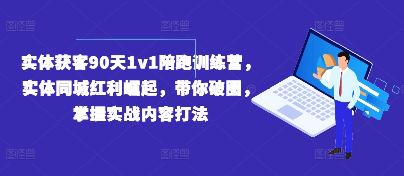 实体获客90天1v1陪跑训练营，实体同城红利崛起，带你破圈，掌握实战内容打法-圆梦资源网