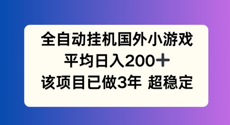 全自动挂机国外小游戏，平均日入200+，此项目已经做了3年 稳定持久【揭秘】-圆梦资源网
