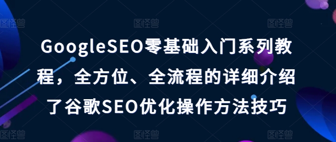 GoogleSEO零基础入门系列教程，全方位、全流程的详细介绍了谷歌SEO优化操作方法技巧-圆梦资源网
