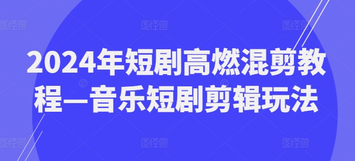 2024年短剧高燃混剪教程—音乐短剧剪辑玩法-圆梦资源网