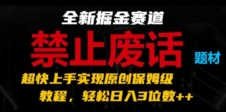 全新掘金赛道，禁止废话题材，超快上手实现原创保姆级教程，轻松日入3位数【揭秘】-圆梦资源网